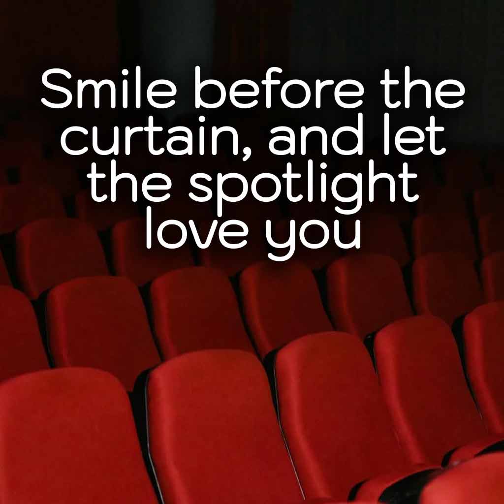 Smile before the curtain, and let the spotlight love you