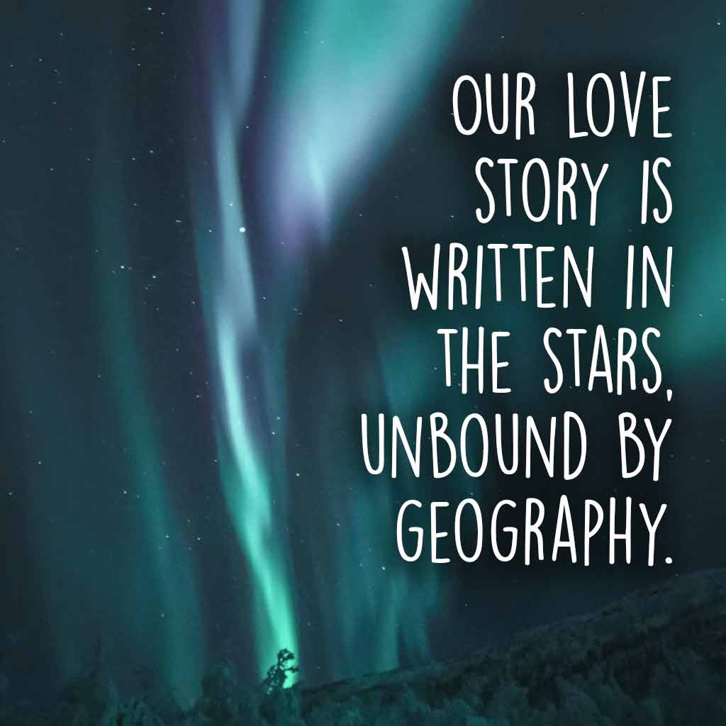 Our love story is written in the stars, unbound by geography.
