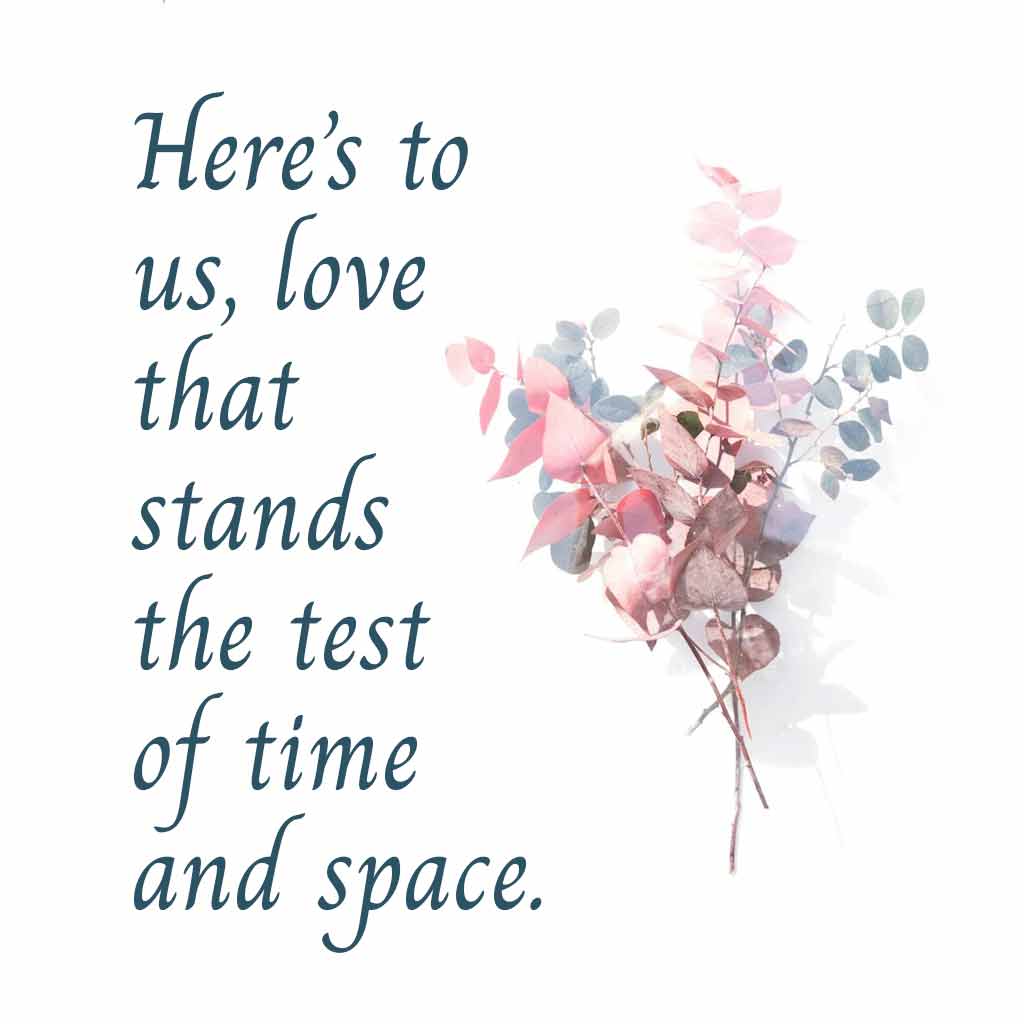Here’s to us, love that stands the test of time and space.