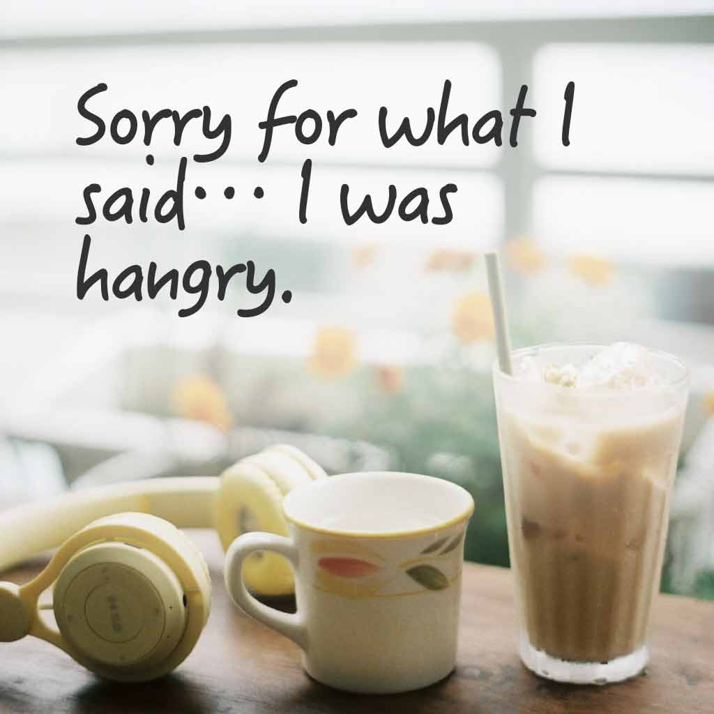 Sorry for what I said… I was hangry.