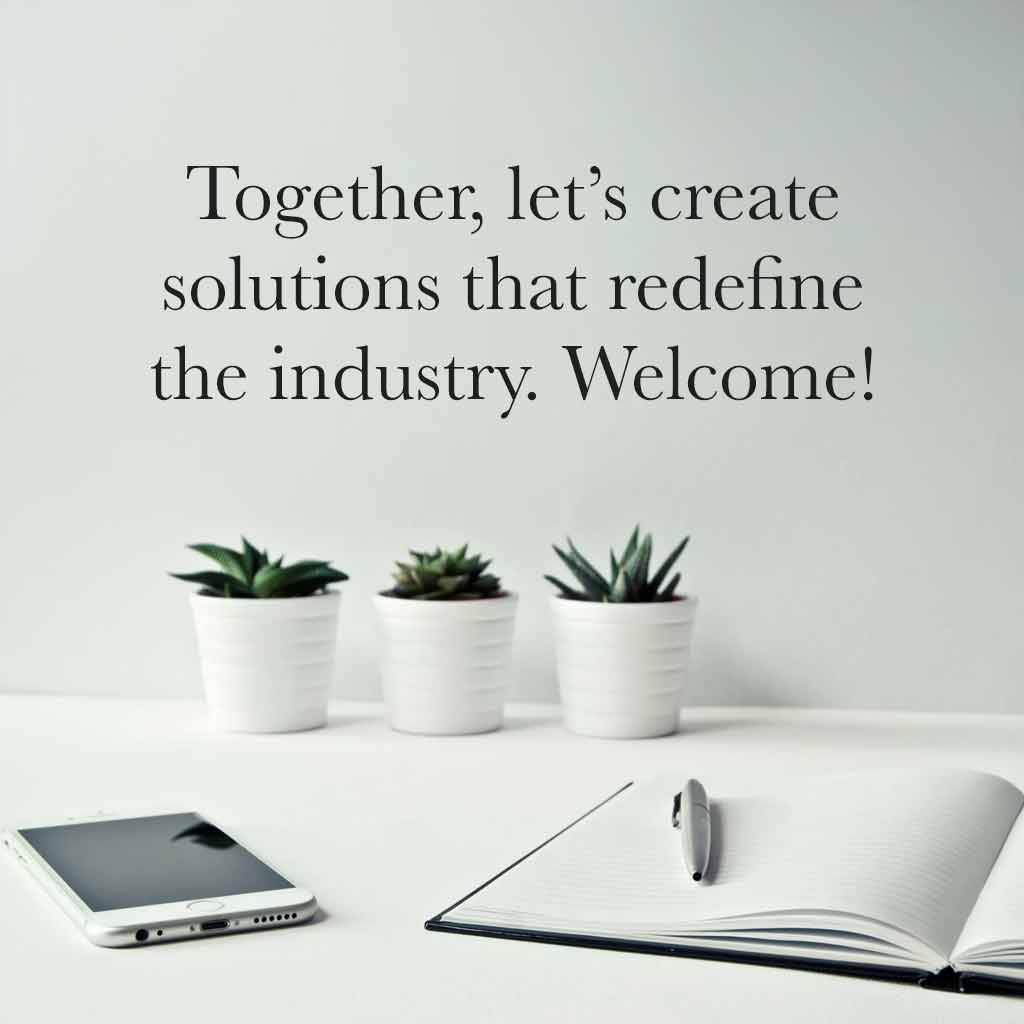 Together, let’s create solutions that redefine the industry. Welcome!