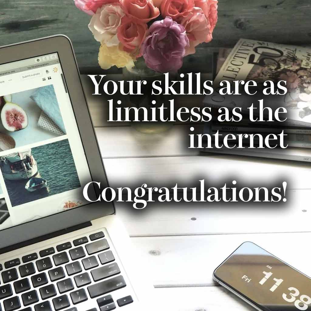 Your skills are as limitless as the internet—congratulations!