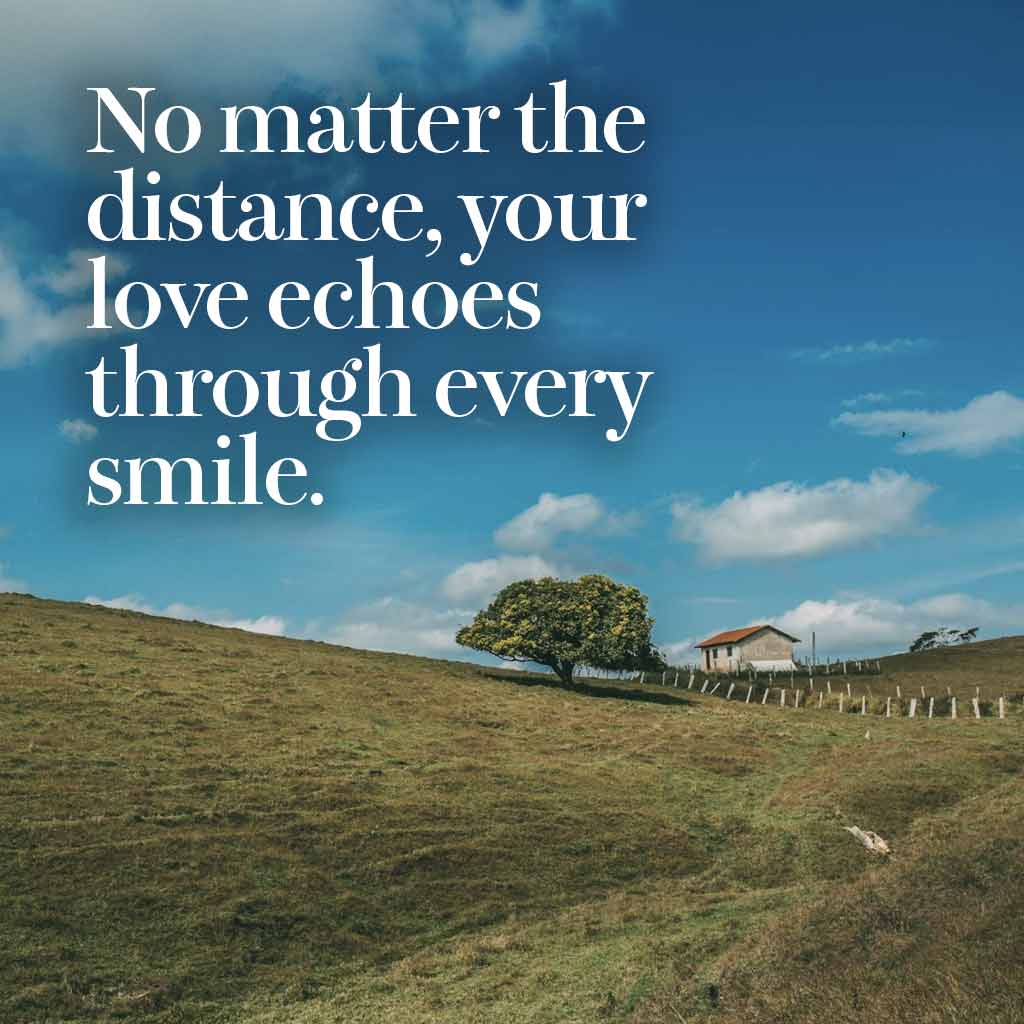 No matter the distance, your love echoes through every smile.