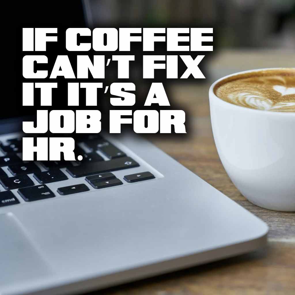 If coffee can’t fix it, it’s a job for HR.