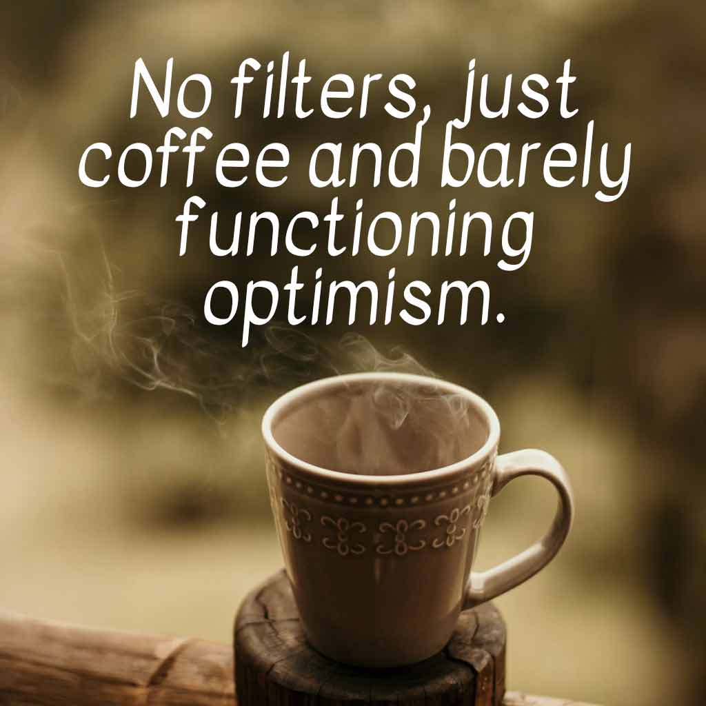 No filters, just coffee and barely functioning optimism.