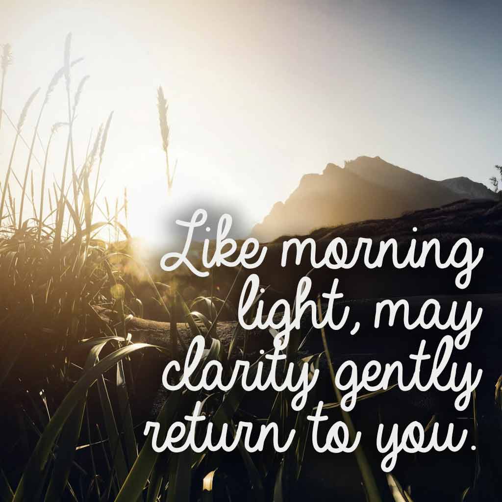 Like morning light, may clarity gently return to you.