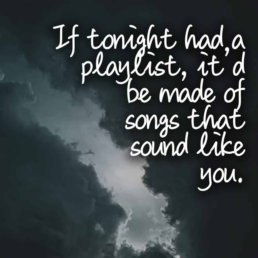 If tonight had a playlist, it’d be made of songs that sound like you.