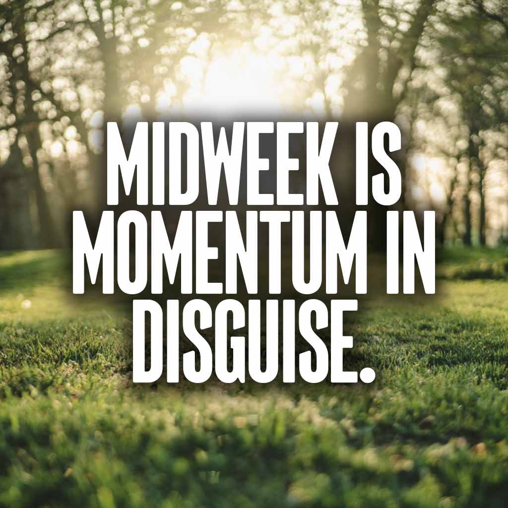 Midweek is momentum in disguise.