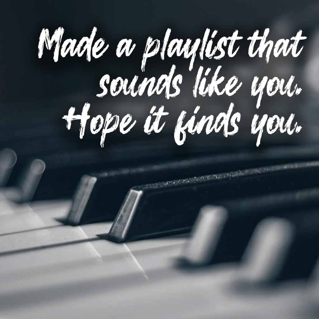 Made a playlist that sounds like you. Hope it finds youd