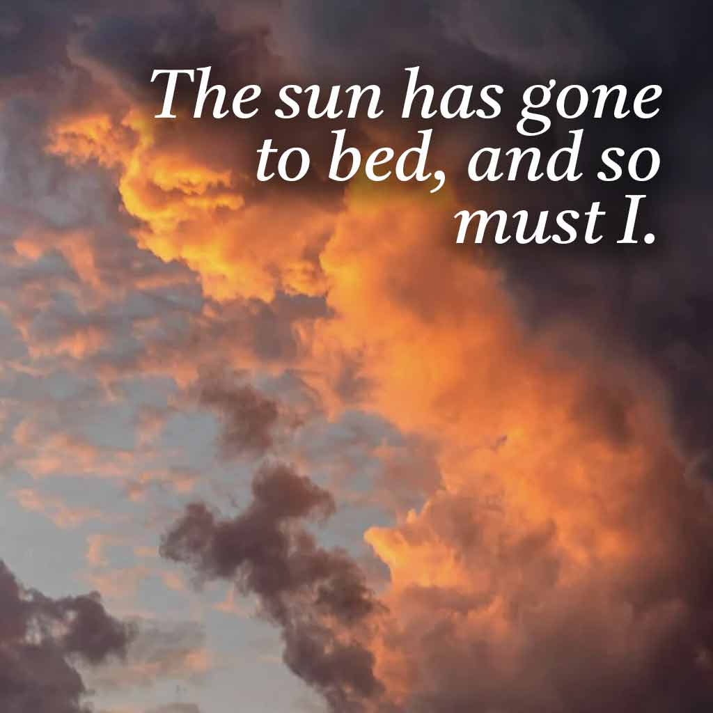 The sun has gone to bed, and so must I.