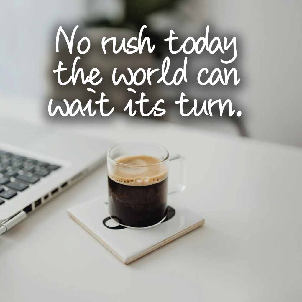 No rush today — the world can wait its turn.