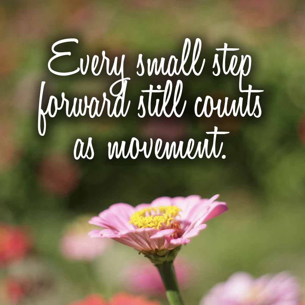 Every small step forward still counts as movement.