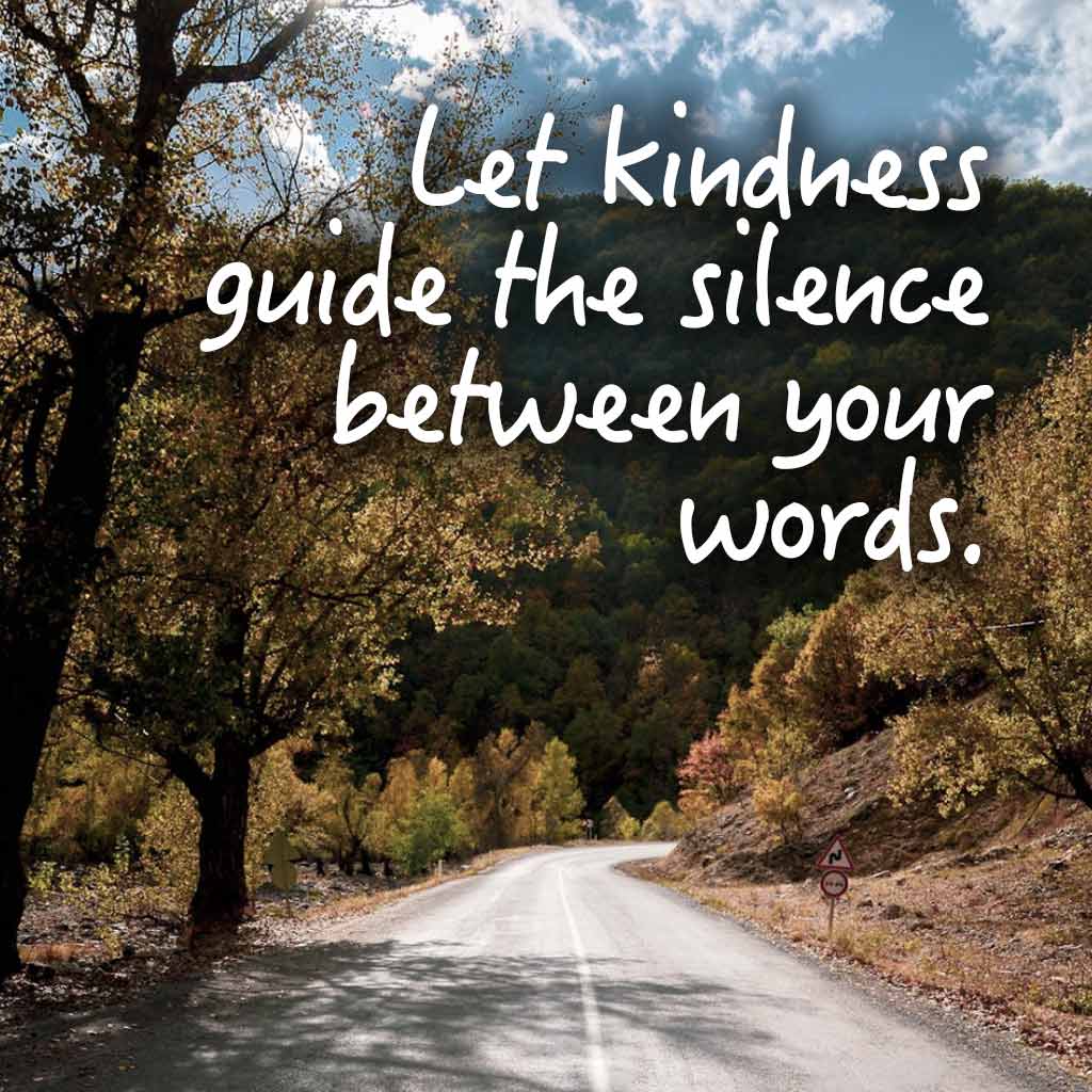 Let kindness guide the silence between your words.
