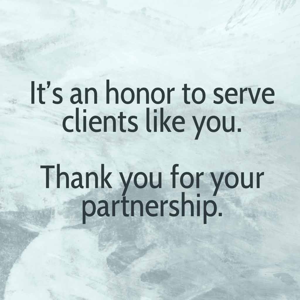 It’s an honor to serve clients like you—thank you for your partnership.