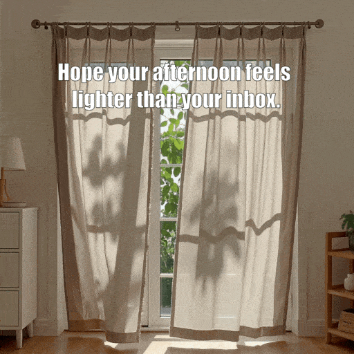 Hope your afternoon feels lighter than your inbox